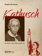 Kathusch - Ein Buch über Käthe Kollwitz