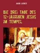 Jakob Lorber: Die drei Tage des 12-jährigen Jesus im Tempel 