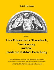 Das Tibetanische Totenbuch, Swedenborg und die moderne Nahtod-Forschung - Vergleichende Analyse mit einer Einführung in das Abduktions-Phänomen im Kontext höherdimensionaler Raumzeit