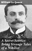 William Le Queux: A Secret Service: Being Strange Tales of a Nihilist 