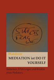 Mediation ist Do It Yourself - Gedanken, Erfahrungen und Ansätze eines Mediators