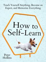 How to Self-Learn - Teach Yourself Anything, Become an Expert, and Memorize Everything