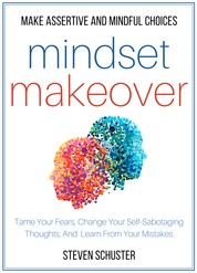 Mindset Makeover - Tame Your Fears, Change Your Self-Sabotaging Thoughts, And Learn From Your Mistakes - Make Assertive And Mindful Choices