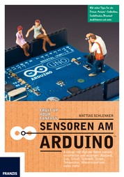 Sensoren am Arduino - Analoge und digitale Daten messen, verarbeiten und anzeigen: Abstand, Gas, Schall, Schweiß, Strom, Temperatur, Wasserstand und vieles mehr!