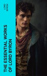 The Essential Works of Lord Byron - Childe Harold's Pilgrimage, Don Juan, Manfred, Hours of Idleness, The Siege of Corinth, Prometheus…