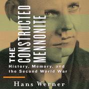 The Constructed Mennonite - History, Memory, and the Second World War (Unabridged)