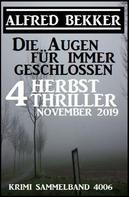 Alfred Bekker: Die Augen für immer geschlossen: Vier Herbst-Thriller November 2019: Krimi Sammelband 4006 