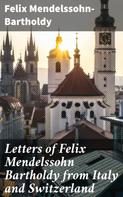Felix Mendelssohn-Bartholdy: Letters of Felix Mendelssohn Bartholdy from Italy and Switzerland 