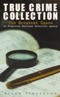 Allan Pinkerton: TRUE CRIME COLLECTION: The Greatest Cases of Pinkerton National Detective Agency 