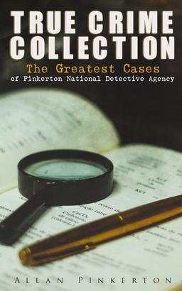 TRUE CRIME COLLECTION: The Greatest Cases of Pinkerton National Detective Agency