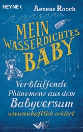 Mein wasserdichtes Baby - Verblüffende Phänomene aus dem Babyversum wissenschaftlich erklärt