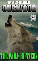 James Oliver Curwood: The Wolf Hunters 