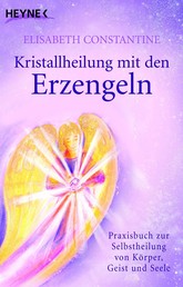 Kristallheilung mit den Erzengeln - Praxisbuch zur Selbstheilung von Körper, Geist und Seele
