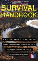 U.S. Department of Defense: SURVIVAL HANDBOOK - How to Find Water, Food and Shelter in Any Environment, How to Protect Yourself and Create Tools, Learn How to Survive 