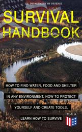 SURVIVAL HANDBOOK - How to Find Water, Food and Shelter in Any Environment, How to Protect Yourself and Create Tools, Learn How to Survive - Become a Survival Expert – Handle Any Climate Environment, Find Out Which Plants Are Edible, Be Able to Build Shelters & Floatation Devices, Master Field Orientation and Learn How to Protect Yourself