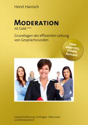 Moderation ist Gold - Grundlagen der effizienten Leitung von Gesprächsrunden - Gesprächsführung, Umfragen, Talkrunden und Manipulation