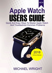 Apple Watch Users Guide - Quick And Easy Ways To Master Apple Watch And Troubleshoot Common Problems