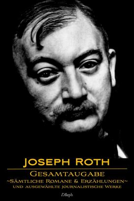Joseph Roth: Gesamtausgabe - Sämtliche Romane und Erzählungen und Ausgewählte Journalistische Werke