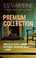 S.S. Van Dine: S.S. VAN DINE Premium Collection: Thriller Classics, Murder Mysteries, Detective Tales & More (Illustrated) 