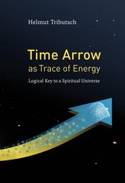 Time Arrow as Trace of Energy - Logical Key to a Spiritual Universe