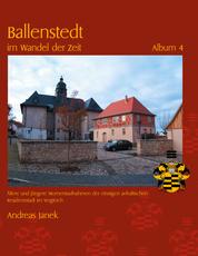 Ballenstedt im Wandel der Zeit Album 4 - Ältere und jüngere Momentaufnahmen der einstigen anhaltischen Residenzstadt im Vergleich