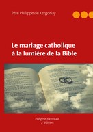 Philippe De Kergorlay: Le mariage catholique à la lumière de la Bible 