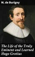 M. de Burigny: The Life of the Truly Eminent and Learned Hugo Grotius 