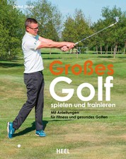 Großes Golf spielen und trainieren - Neue Trainingsansätze für Fitness und gesundes Golfen