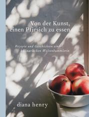 Von der Kunst einen Pfirsich zu essen (eBook) - Rezepte und Geschichten einer kulinarischen Weltenbummlerin