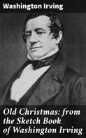 Washington Irving: Old Christmas: from the Sketch Book of Washington Irving 