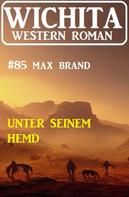 Max Brand: Unter seinem Hemd: Wichita Western Roman 85 