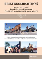 Briefgeschichte(n) Band 1 - Briefwechsel zwischen John U. Sommer, Kanada, und Gottfried Senf, Geithainer Heimatverein e.V. 1990 bis 2012