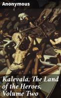 Anonymous: Kalevala, The Land of the Heroes, Volume Two 