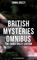 Emma Orczy: British Mysteries Omnibus - The Emma Orczy Edition (65+ Titles in One Edition) 
