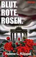 Helene Luise Köppel: Blut. Rote. Rosen. 