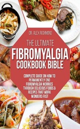 The Ultimate Fibromyalgia Cookbook Bible - Complete Guide on How to Permanently End Fibromyalgia Worries Through Delicious Foods & Recipes That Work Wonders Fast