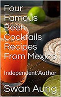 Swan Aung: Four Famous Beer Cocktails Recipes From Mexico 