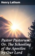 Henry Latham: Pastor Pastorum; Or, The Schooling of the Apostles by Our Lord 