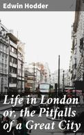 Edwin Hodder: Life in London or, the Pitfalls of a Great City 