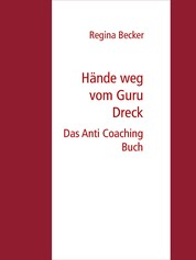 Hände weg vom Guru Dreck - Das Anti Coaching Buch