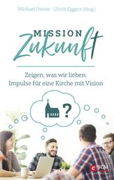 Mission Zukunft - Zeigen, was wir lieben: Impulse für eine Kirche mit Vision
