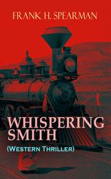 WHISPERING SMITH (Western Thriller) - A Daring Policeman on a Mission to Catch the Notorious Train Robbers