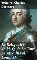 Voltaire: Le Reliquaire de M. Q. de La Tour, peintre du roi Louis XV 