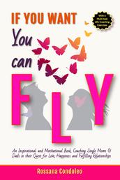 If You Want You Can Fly - Inspirational-Motivational book Coaching Single Moms & Dads in their Quest for Love, Happiness, Fulfilling Relationships