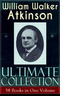 William Walker Atkinson: WILLIAM WALKER ATKINSON Ultimate Collection – 58 Books in One Volume 