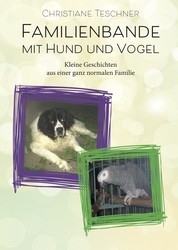 Familienbande mit Hund und Vogel - Kleine Geschichten aus einer ganz normalen Familie