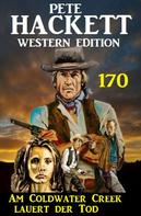 Pete Hackett: Am Coldwater Creek lauert der Tod: Pete Hackett Western Edition 170 