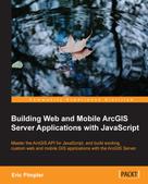 Eric Pimpler: Building Web and Mobile ArcGIS Server Applications with JavaScript 