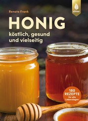 Honig - Köstlich, gesund und vielseitig. Mit 180 Rezepten für alle Lebenslagen