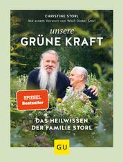 Unsere grüne Kraft - das Heilwissen der Familie Storl - Mit einem Vorwort von Wolf-Dieter Storl
